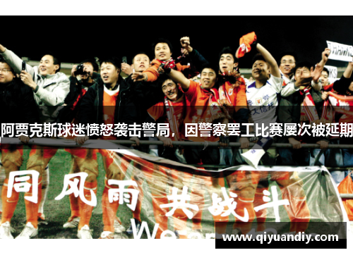 阿贾克斯球迷愤怒袭击警局,因警察罢工比赛屡次被延期 阿贾克斯球迷愤怒袭击警局,因警察罢工比赛屡次被延期