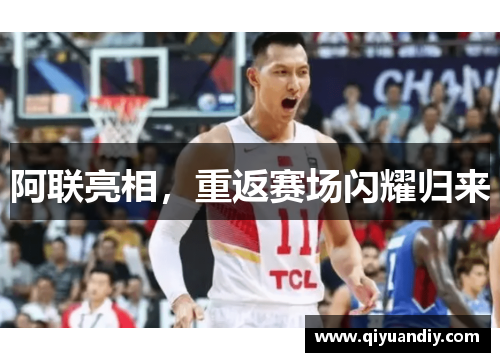 阿联亮相，重返赛场闪耀归来