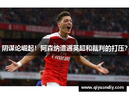 阴谋论崛起!阿森纳遭遇英超和裁判的打压? 阴谋论崛起!阿森纳遭遇英超和裁判的打压?