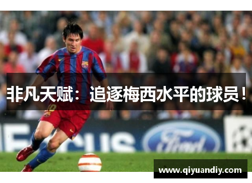 非凡天赋:追逐梅西水平的球员! 非凡天赋:追逐梅西水平的球员!