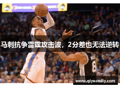 马刺抗争雷霆攻击波,2分差也无法逆转 马刺抗争雷霆攻击波,2分差也无法逆转
