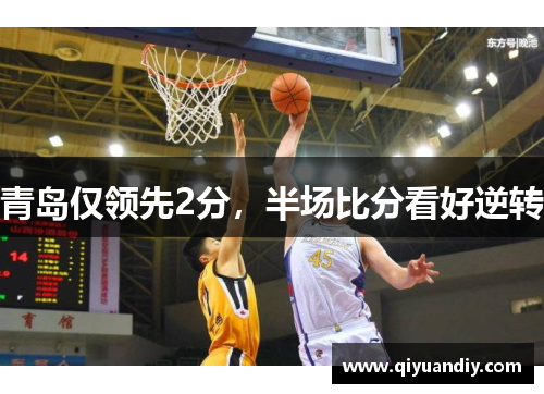 青岛仅领先2分,半场比分看好逆转 青岛仅领先2分,半场比分看好逆转