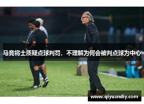 马竞将士质疑点球判罚,不理解为何会被判点球为中心 马竞将士质疑点球判罚,不理解为何会被判点球为中心