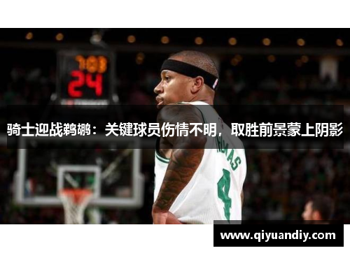 骑士迎战鹈鹕：关键球员伤情不明，取胜前景蒙上阴影